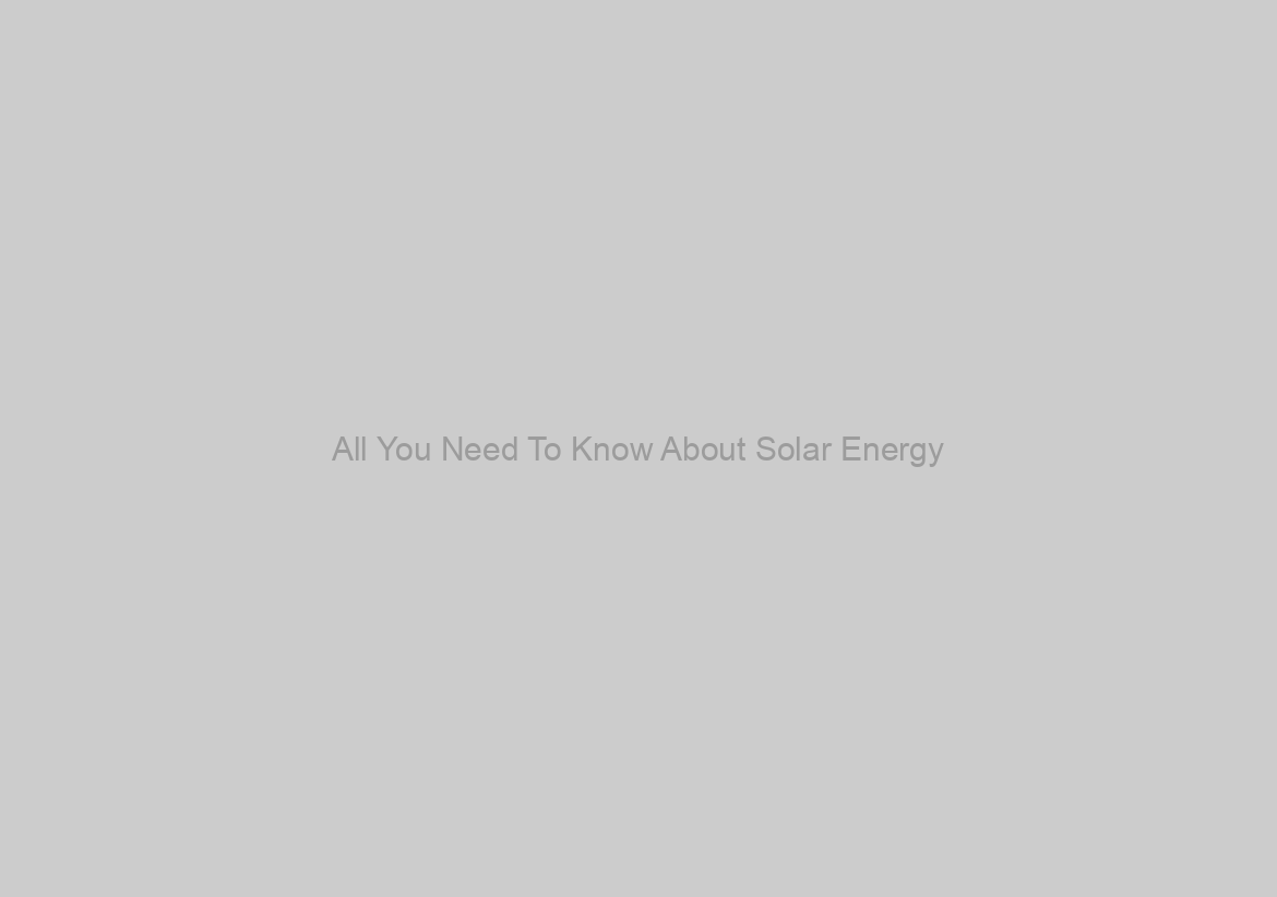 All You Need To Know About Solar Energy